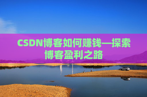CSDN博客如何赚钱—探索博客盈利之路