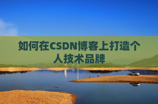 如何在CSDN博客上打造个人技术品牌