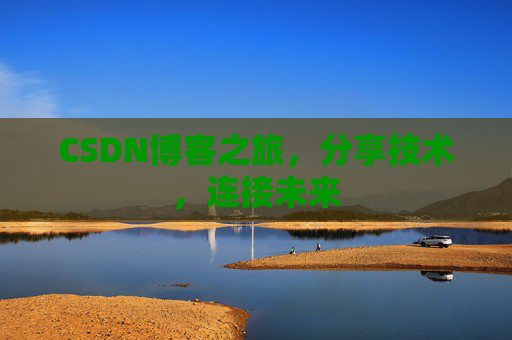 CSDN博客之旅，分享技术，连接未来
