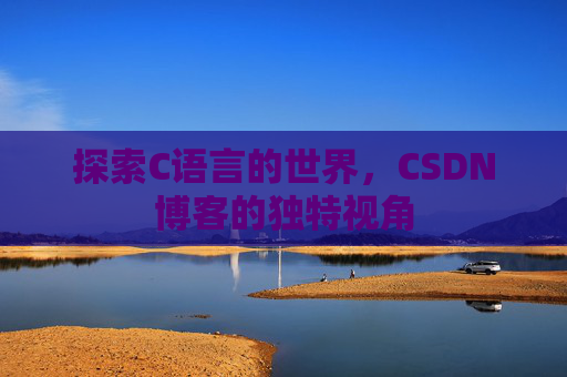 探索C语言的世界，CSDN博客的独特视角