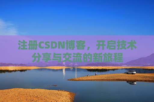 注册CSDN博客，开启技术分享与交流的新旅程